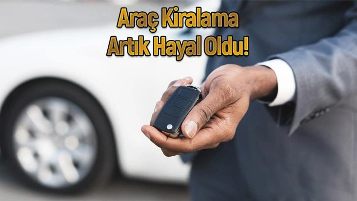 Otomobil kiralamak artık hayal oldu!