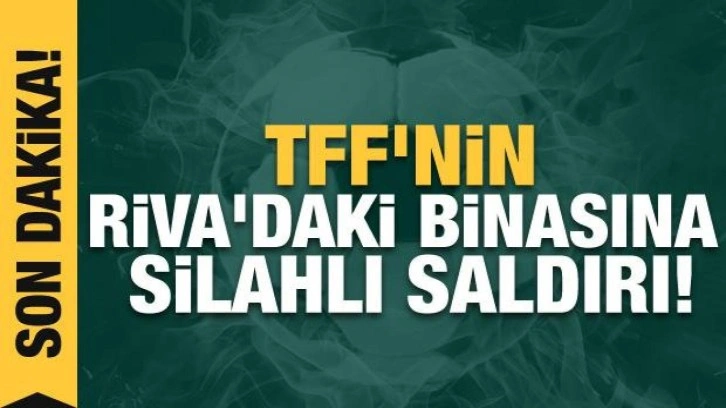 TFF'nin Riva'daki binasına silahlı saldırı!