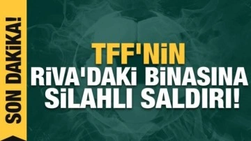 TFF'nin Riva'daki binasına silahlı saldırı!